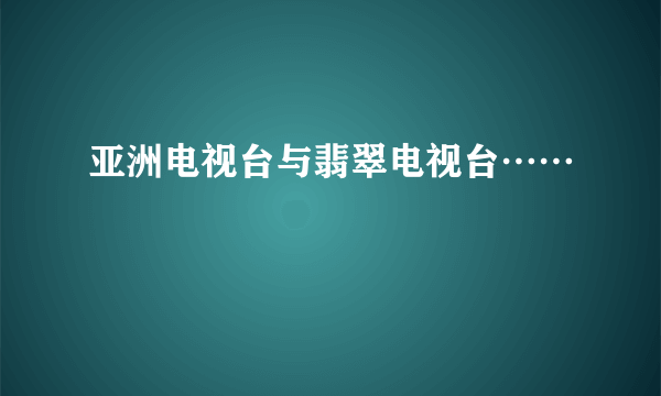 亚洲电视台与翡翠电视台……