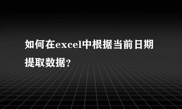 如何在excel中根据当前日期提取数据？