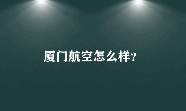 厦门航空怎么样？