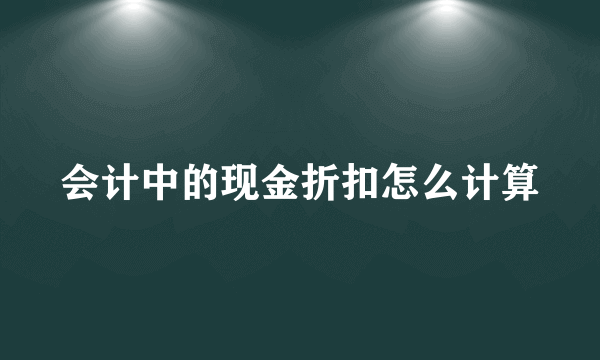 会计中的现金折扣怎么计算