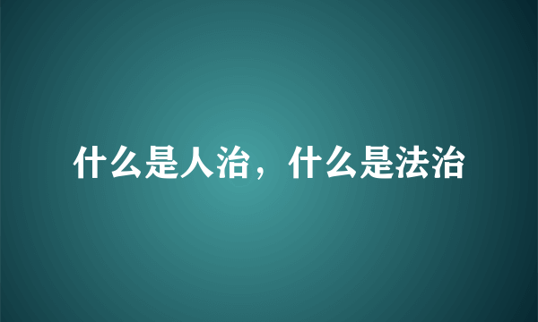 什么是人治，什么是法治