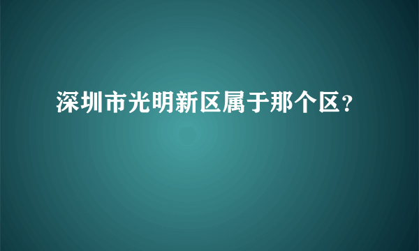 深圳市光明新区属于那个区？