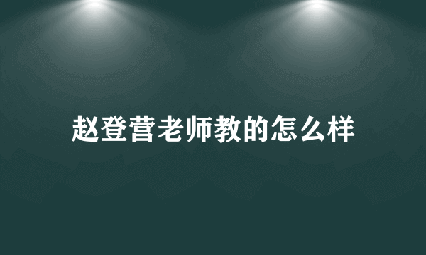 赵登营老师教的怎么样