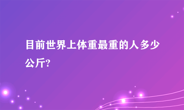 目前世界上体重最重的人多少公斤?