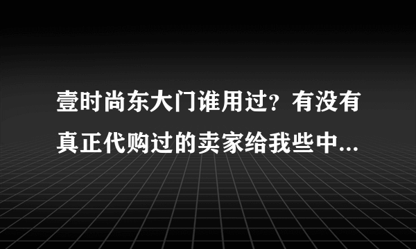 壹时尚东大门谁用过？有没有真正代购过的卖家给我些中肯建议？