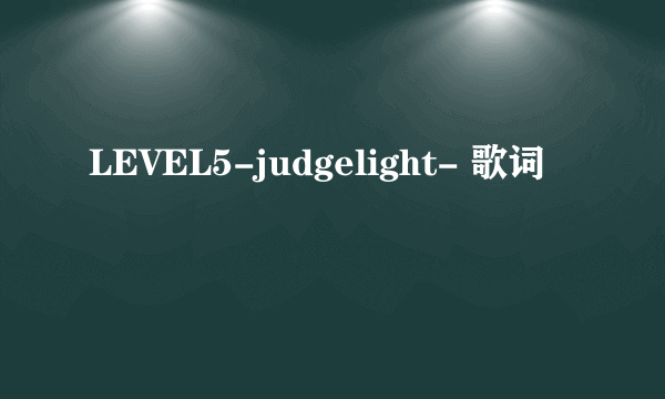 LEVEL5-judgelight- 歌词