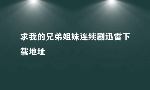 求我的兄弟姐妹连续剧迅雷下载地址