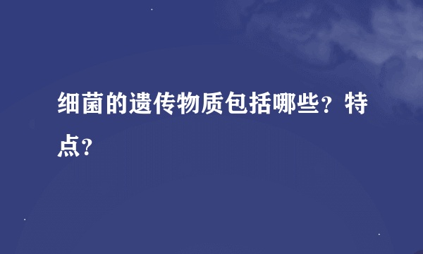 细菌的遗传物质包括哪些？特点？