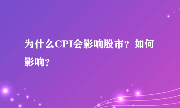 为什么CPI会影响股市？如何影响？