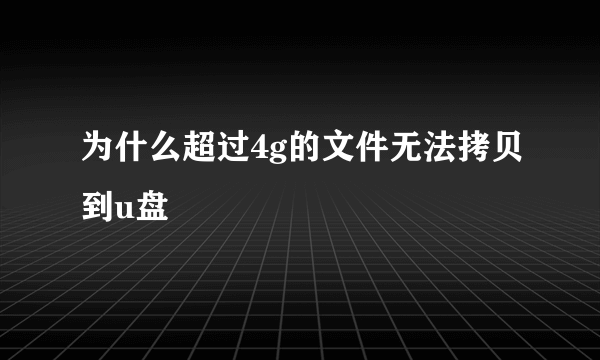 为什么超过4g的文件无法拷贝到u盘