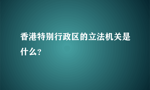 香港特别行政区的立法机关是什么？