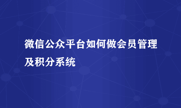 微信公众平台如何做会员管理及积分系统