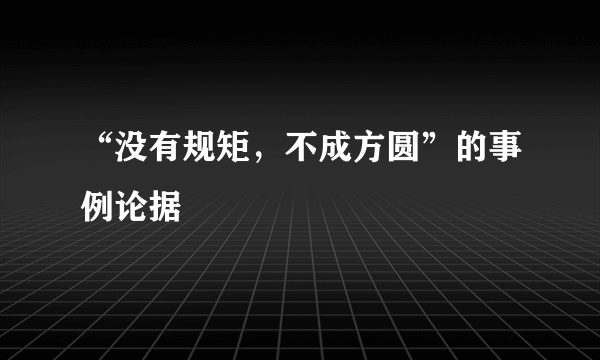 “没有规矩，不成方圆”的事例论据