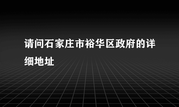 请问石家庄市裕华区政府的详细地址