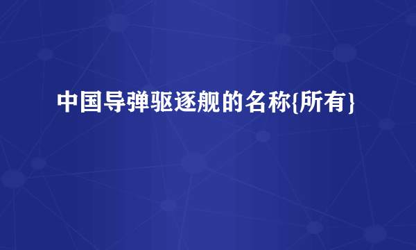 中国导弹驱逐舰的名称{所有}