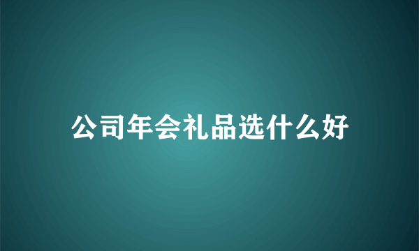 公司年会礼品选什么好