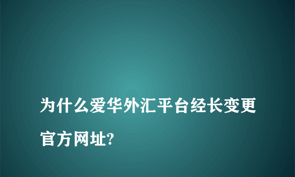 
为什么爱华外汇平台经长变更官方网址?

