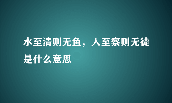 水至清则无鱼，人至察则无徒是什么意思