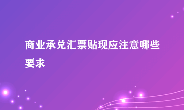 商业承兑汇票贴现应注意哪些要求