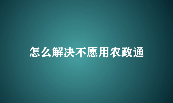 怎么解决不愿用农政通