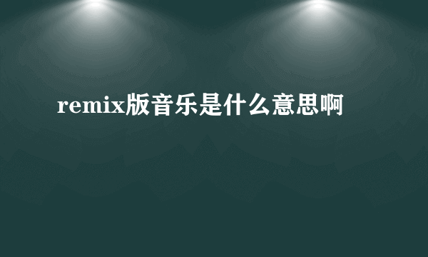 remix版音乐是什么意思啊