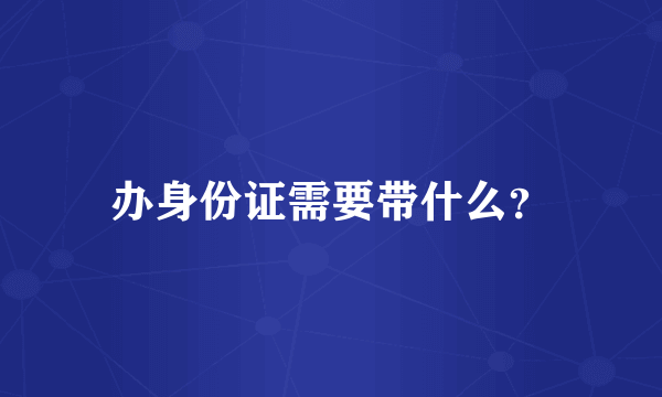 办身份证需要带什么？