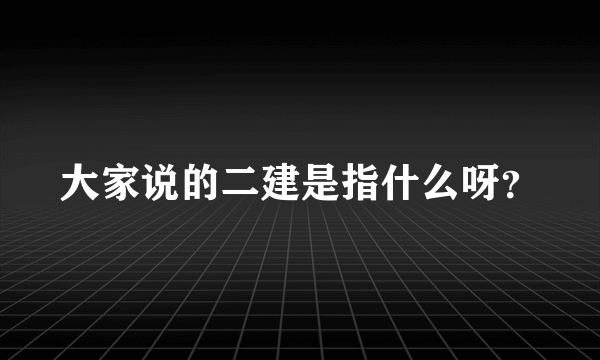 大家说的二建是指什么呀？