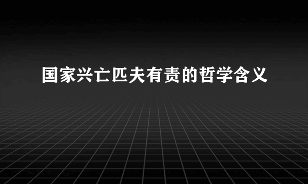 国家兴亡匹夫有责的哲学含义