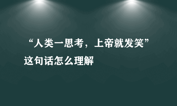 “人类一思考，上帝就发笑”这句话怎么理解