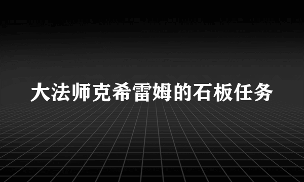 大法师克希雷姆的石板任务