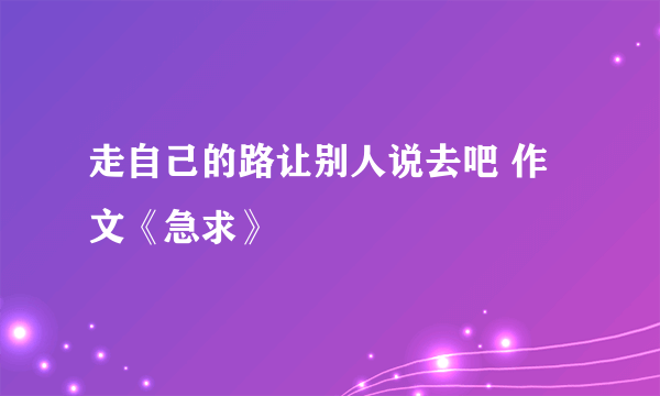 走自己的路让别人说去吧 作文《急求》