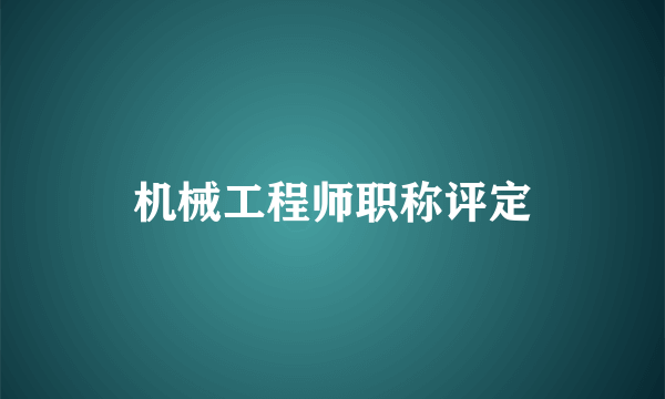 机械工程师职称评定