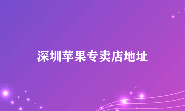 深圳苹果专卖店地址