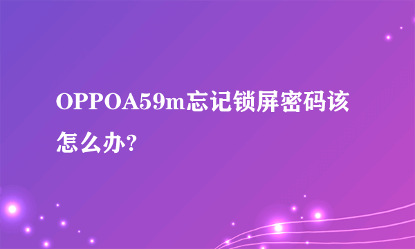 OPPOA59m忘记锁屏密码该怎么办?