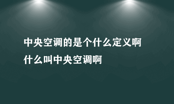 中央空调的是个什么定义啊 什么叫中央空调啊