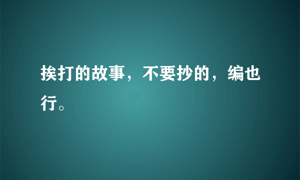 挨打的故事，不要抄的，编也行。