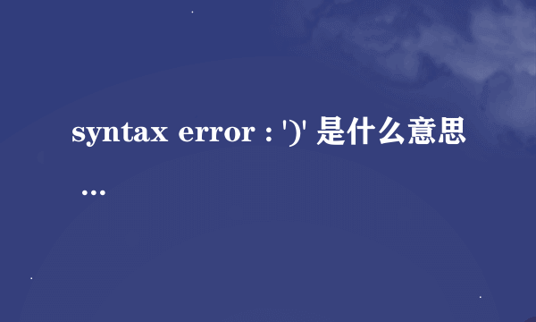 syntax error : ')' 是什么意思 怎么解决?