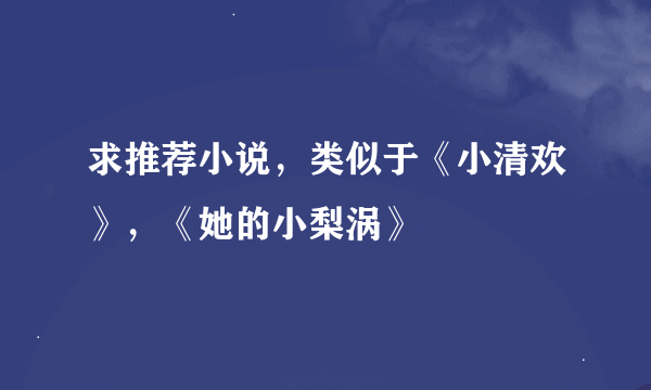 求推荐小说，类似于《小清欢》，《她的小梨涡》