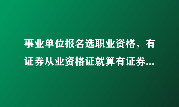 事业单位报名选职业资格，有证券从业资格证就算有证券期货从业资格吗