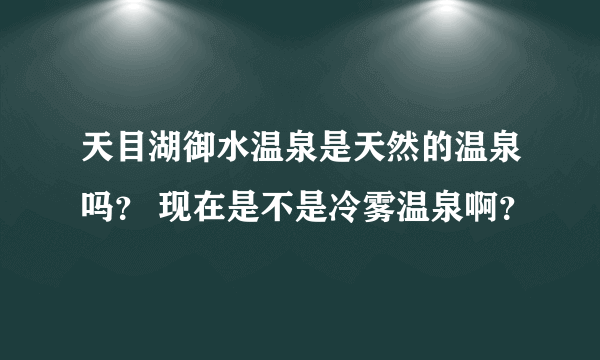 天目湖御水温泉是天然的温泉吗？ 现在是不是冷雾温泉啊？