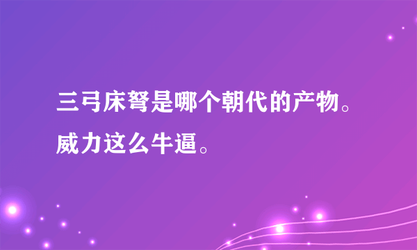 三弓床弩是哪个朝代的产物。威力这么牛逼。