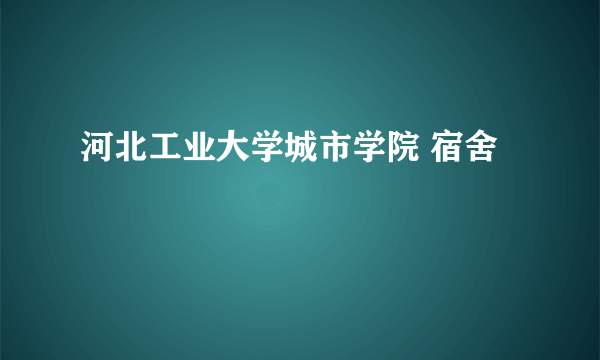 河北工业大学城市学院 宿舍