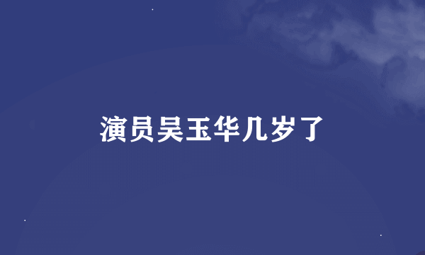 演员吴玉华几岁了