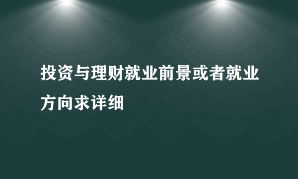 投资与理财就业前景或者就业方向求详细