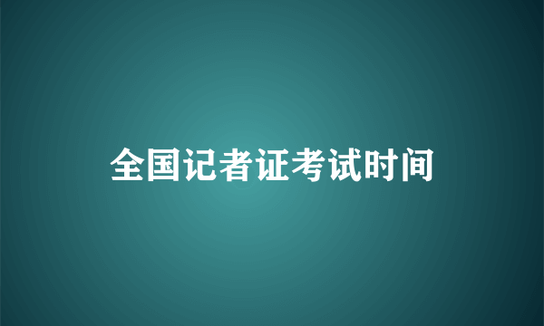 全国记者证考试时间