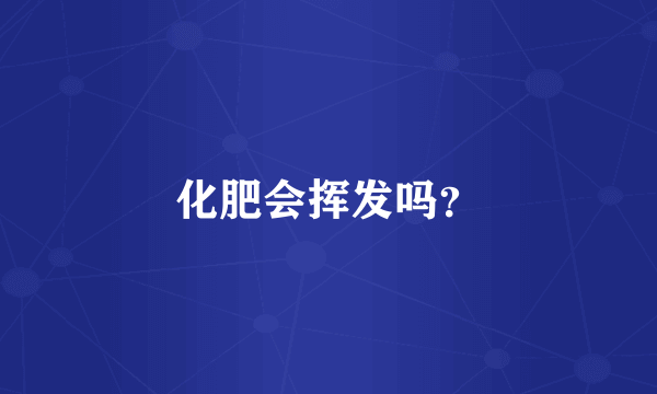 化肥会挥发吗？