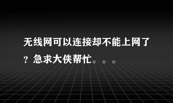 无线网可以连接却不能上网了？急求大侠帮忙。。。