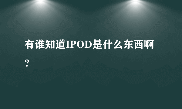 有谁知道IPOD是什么东西啊？