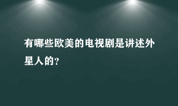 有哪些欧美的电视剧是讲述外星人的？