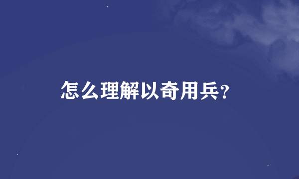 怎么理解以奇用兵？